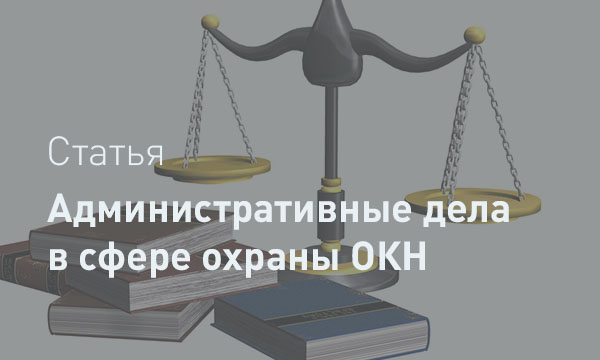 Порядок рассмотрения административных дел о нарушениях в сфере охраны объектов культурного наследия