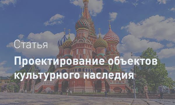 Проектирование объектов культурного наследия: задание, состав документации, нормативы и ключевые особенности