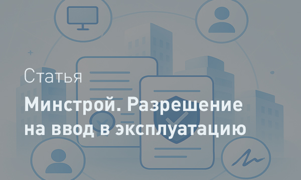 Минстрой подготовил справочные материалы по вопросам выдачи разрешений на ввод объектов в эксплуатацию