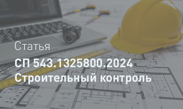 Строительный контроль после СП 543.1325800.2024: Больше, чем стандарт — полная система защиты ваших инвестиций