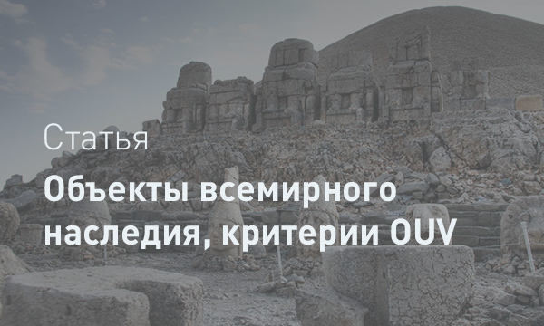 Выдающаяся универсальная ценность: «ДНК» Всемирного наследия. Критерии и путь в список ЮНЕСКО